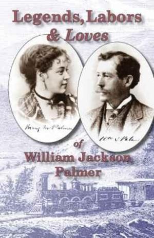 Image for Legends, Labors & Loves of William Jackson Palmer, 1836-1909 Legends, Labors & Loves of William Jackson Palmer, 1836-1909